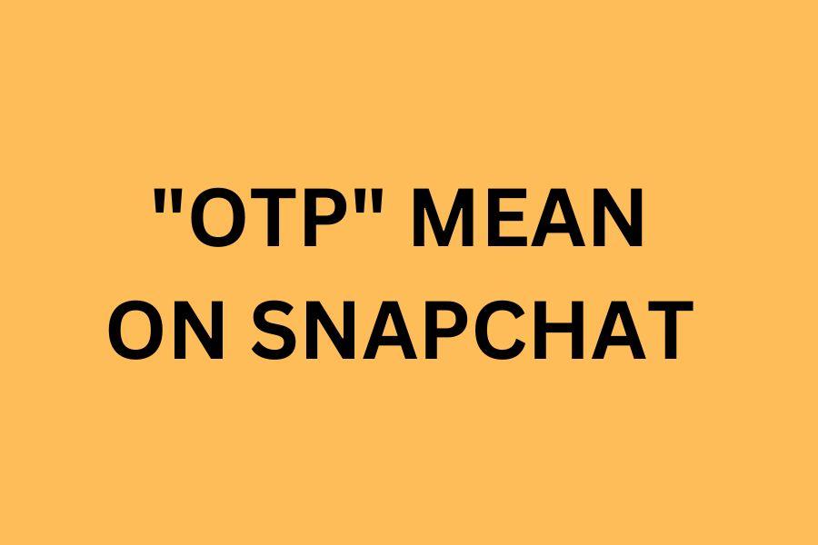  What Does OTP Mean On Snapchat Here s Your Answer